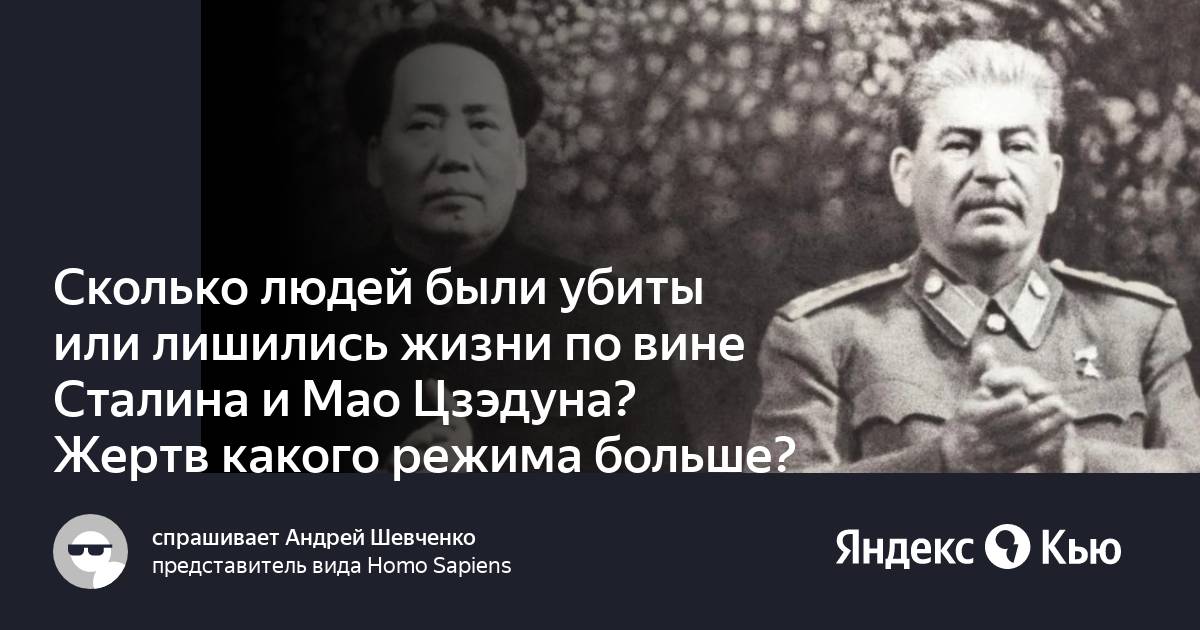 Сколько людей были убиты или лишились жизни по вине Сталина и Мао Цзэдуна?  Жертв какого режима больше?» — Яндекс Кью